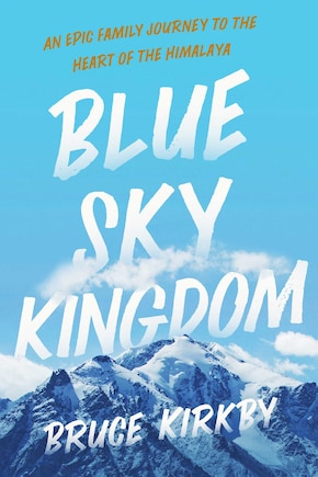 Blue Sky Kingdom: An Epic Family Journey to the Heart of the Himalaya