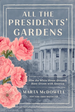 All the Presidents' Gardens: How the White House Grounds Have Grown with America