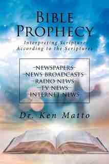 Bible Prophecy: Interpreting Scripture According to the Scriptures by Dr. Ken Matto