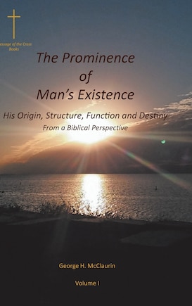 The Prominence of Man's Existence: His Origin, Structure, Function and Destiny From a Biblical Perspective