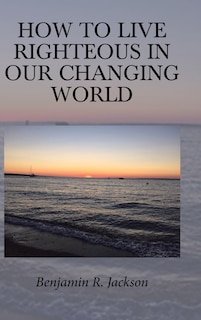 Front cover_How to Live Righteous in Our Changing World