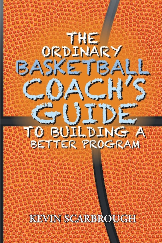 Front cover_The Ordinary Basketball Coach's Guide to Building a Better Program