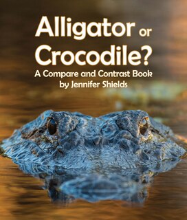 Front cover_Alligator or Crocodile? a Compare and Contrast Book