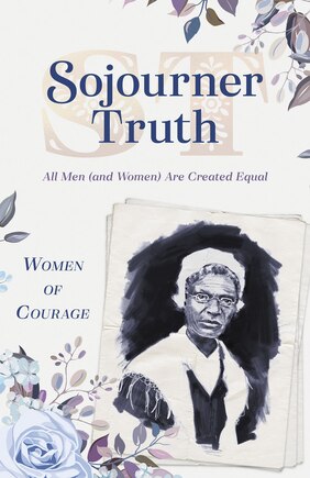 Women Of Courage: Sojourner Truth: All Men (and Women) Are Created Equal