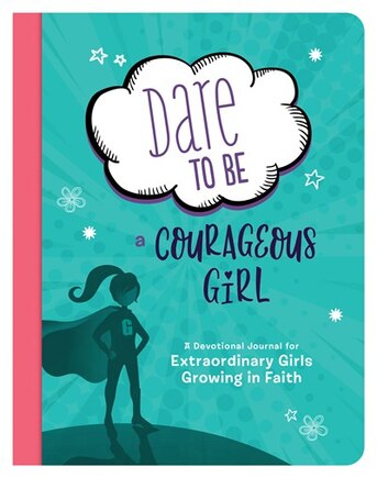 Dare To Be A Courageous Girl: A Devotional Journal For Extraordinary Girls Growing In Faith