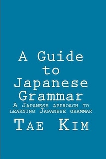 A Guide to Japanese Grammar: A Japanese approach to learning Japanese grammar
