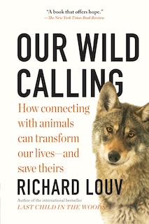 Our Wild Calling: How Connecting with Animals Can Transform Our Lives—and Save Theirs