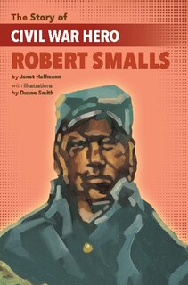 Front cover_The Story of Civil War Hero Robert Smalls