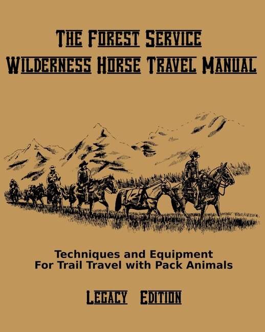 The Forest Service Wilderness Horse Travel Manual (legacy Edition): Techniques And Equipment For Trail Travel With Pack Animals