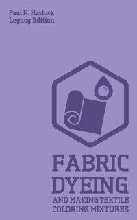 Couverture_Fabric Dyeing And Making Textile Coloring Mixtures (Legacy Edition)