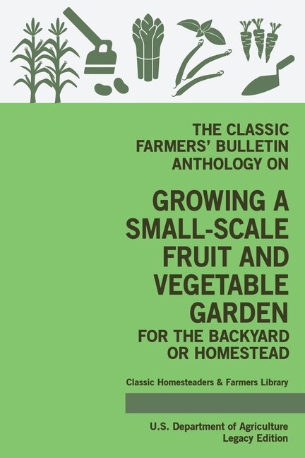 Couverture_The Classic Farmers' Bulletin Anthology On Growing A Small-Scale Fruit And Vegetable Garden For The Backyard Or Homestead (Legacy Edition)