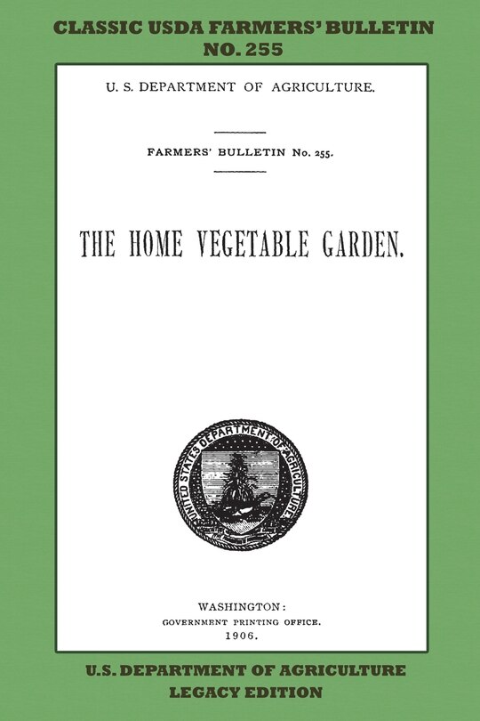 The Home Vegetable Garden (Legacy Edition): The Classic USDA Farmers' Bulletin No. 255 With Tips And Traditional Methods In Sustainable Gardening And Permaculture