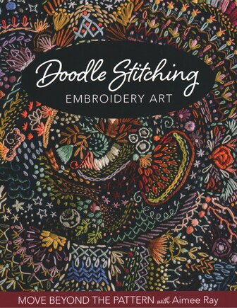 Doodle Stitching Embroidery Art: Move Beyond The Pattern With Aimee Ray