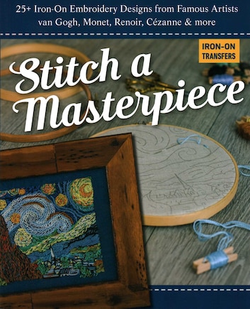 Stitch a Masterpiece: 25+ Iron-On Embroidery Designs from Famous Artists; van Gogh, Monet, Renoir, Cézanne & more