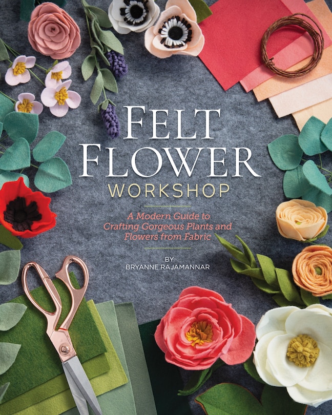 Felt Flower Workshop: A Modern Guide to Crafting Gorgeous Plants & Flowers from Fabric