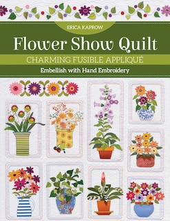 Flower Show Quilt: Charming Fusible Appliqué • Embellish with Hand Embroidery