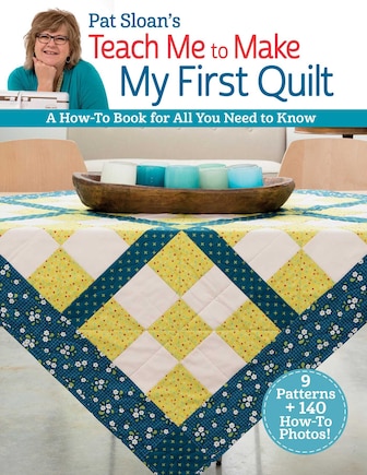 Pat Sloan's Teach Me to Make My First Quilt: A How-to Book for All You Need to Know