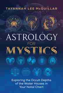 Astrology For Mystics: Exploring The Occult Depths Of The Water Houses In Your Natal Chart de Tayannah Lee McQuillar
