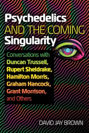 Psychedelics and the Coming Singularity: Conversations with Duncan Trussell, Rupert Sheldrake, Hamilton Morris, Graham Hancock, Grant Morrison, and Others