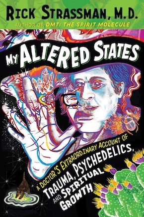 My Altered States: A Doctor's Extraordinary Account of Trauma, Psychedelics, and Spiritual Growth