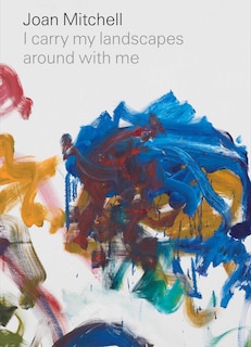 Front cover_Joan Mitchell: I Carry My Landscapes Around With Me