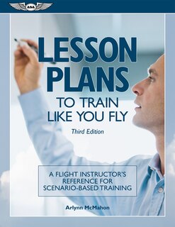 Lesson Plans To Train Like You Fly: A Flight Instructor's Reference For Scenario-based Training