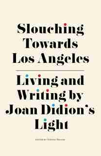 Slouching Towards Los Angeles: Living And Writing By Joan Didion's Light de Steffie Nelson