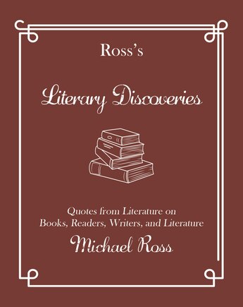 Ross's Literary Discoveries: Quotes about Books, Readers, Writers, and Literature