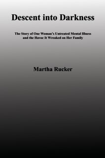 Descent Into Darkness: The Story Of One Woman's Untreated Mental Illness And The Havoc It Wreaked On Her Family