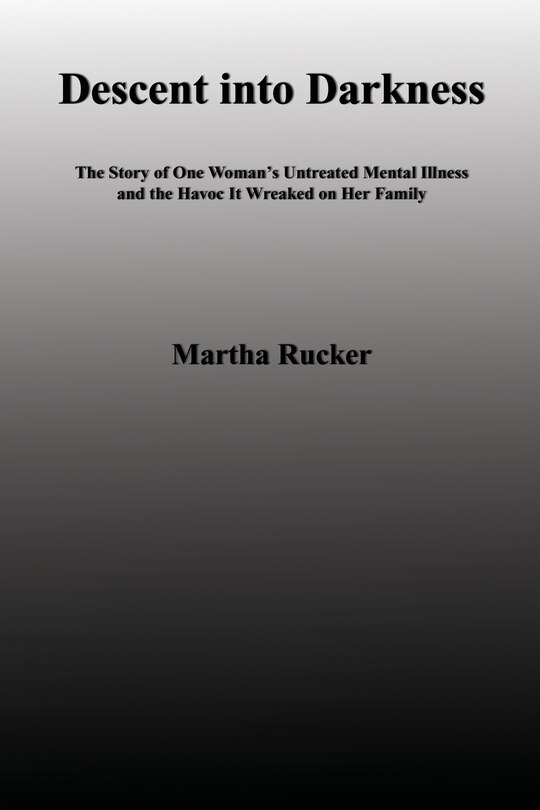 Descent Into Darkness: The Story Of One Woman's Untreated Mental Illness And The Havoc It Wreaked On Her Family