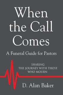 When The Call Comes: A Funeral Guide For Pastors - Sharing The Journey With Those Who Mourn