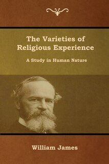 The Varieties of Religious Experience: A Study in Human Nature