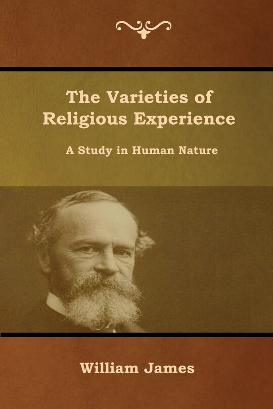 The Varieties of Religious Experience: A Study in Human Nature
