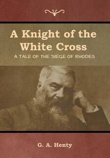 A Knight of the White Cross: A Tale of the Siege of Rhodes