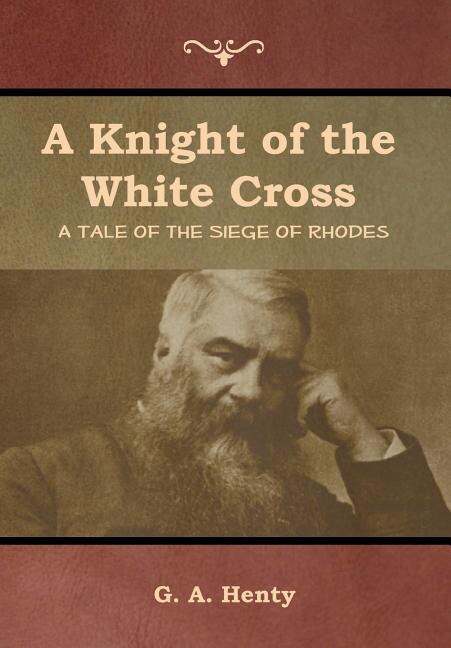 A Knight of the White Cross: A Tale of the Siege of Rhodes