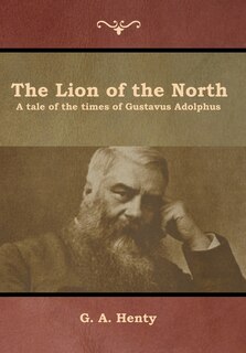The Lion Of The North: A Tale Of The Times Of Gustavus Adolphus