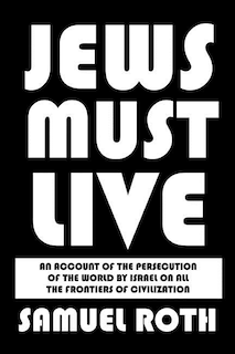 Jews Must Live: An Account of the Persecution of the World by Israel on All the Frontiers of Civilization
