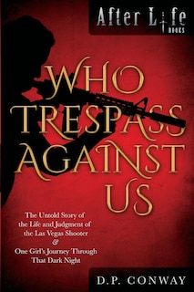 Who Trespass Against Us: The Untold Story of the Las Vegas Shooter & One Girl's Journey Through that Dark Night