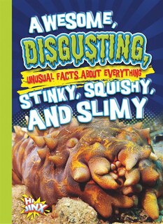 Front cover_Awesome, Disgusting, Unusual Facts About Everything Stinky, Squishy, And Slimy