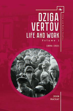 Dziga Vertov: Life and Work (Volume 1: 1896–1921)