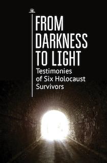 From Darkness To Light: Testimonies Of Six Holocaust Survivors