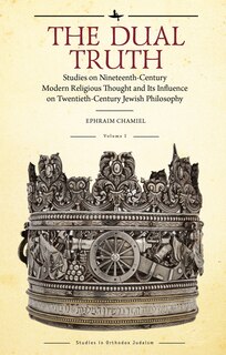 The Dual Truth, Volumes I & Ii: Studies On Nineteenth-century Modern Religious Thought And Its Influence On Twentieth-century Jewis