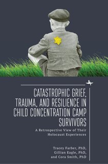 Front cover_Catastrophic Grief, Trauma, and Resilience in Child Concentration Camp Survivors