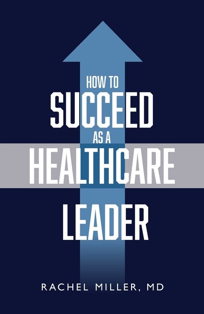 Front cover_How to Succeed as a Healthcare Leader