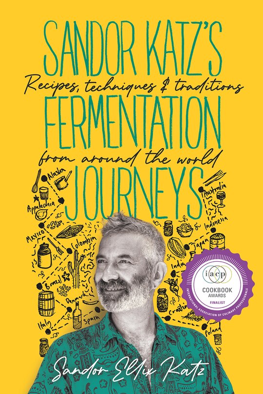 Sandor Katz's Fermentation Journeys: Recipes, Techniques, And Traditions From Around The World