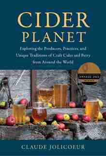 Cider Planet: Exploring the Producers, Practices, and Unique Traditions of Craft Cider and Perry from Around the World by Claude Jolicoeur