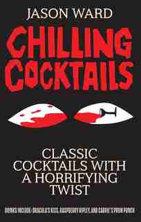 Chilling Cocktails: Classic Cocktails With A Horrifying Twist by Jason Ward