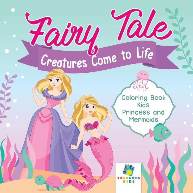 Front cover_Fairy Tale Creatures Come to Life Coloring Book Kids Princess and Mermaids