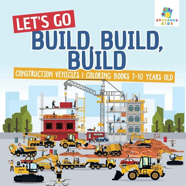 Front cover_Let's Go Build, Build, Build Construction Vehicles Coloring Books 7-10 Years Old