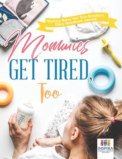 Couverture_Mommies Get Tired, Too Mommy Bares Her True Emotions Diary Notebook Journal